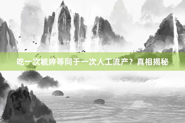 吃一次毓婷等同于一次人工流产？真相揭秘