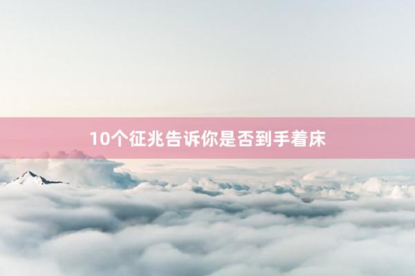 10个征兆告诉你是否到手着床