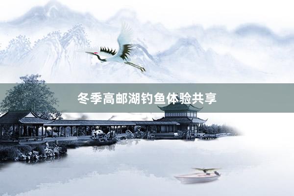 冬季高邮湖钓鱼体验共享