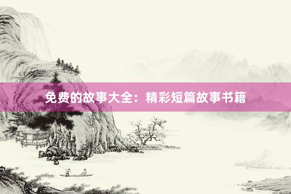 免费的故事大全:精彩短篇故事书籍